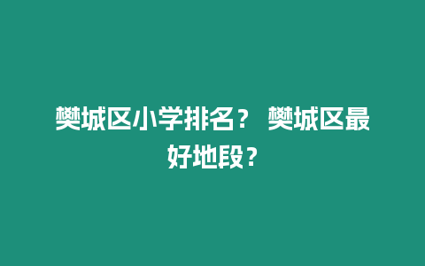 樊城區(qū)小學(xué)排名？ 樊城區(qū)最好地段？