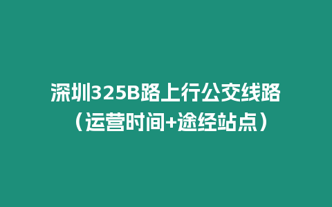 深圳325B路上行公交線路（運營時間+途經站點）