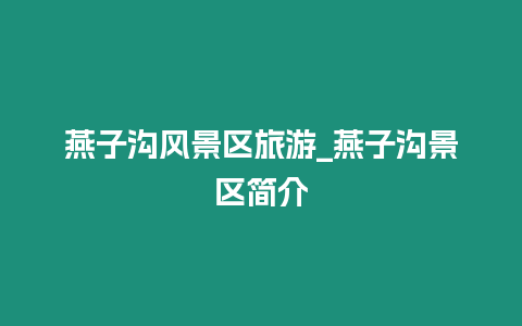 燕子溝風景區旅游_燕子溝景區簡介