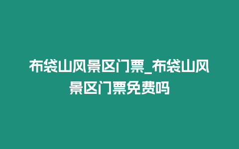 布袋山風(fēng)景區(qū)門(mén)票_布袋山風(fēng)景區(qū)門(mén)票免費(fèi)嗎