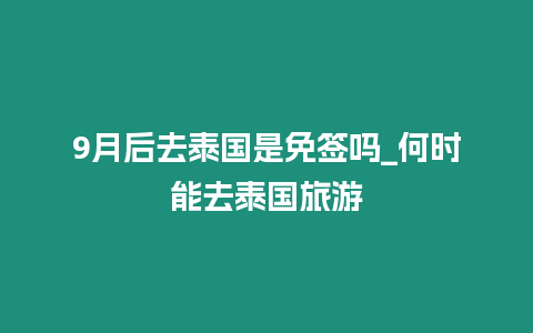 9月后去泰國是免簽嗎_何時(shí)能去泰國旅游