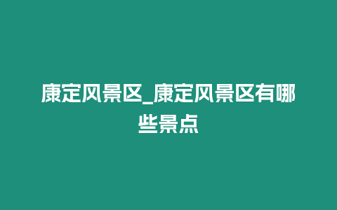 康定風景區_康定風景區有哪些景點