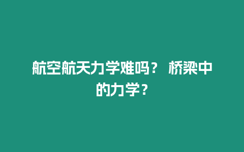 航空航天力學難嗎？ 橋梁中的力學？