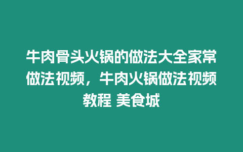 牛肉骨頭火鍋的做法大全家常做法視頻，牛肉火鍋做法視頻教程 美食城