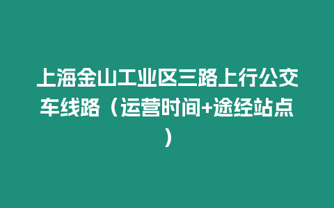 上海金山工業區三路上行公交車線路（運營時間+途經站點）