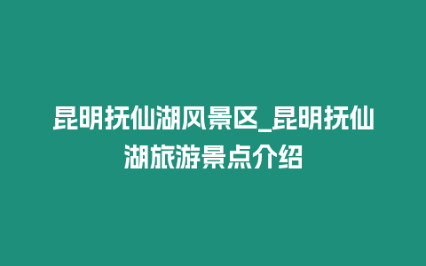 昆明撫仙湖風景區_昆明撫仙湖旅游景點介紹