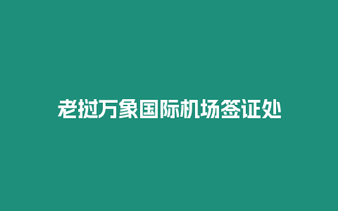 老撾萬(wàn)象國(guó)際機(jī)場(chǎng)簽證處