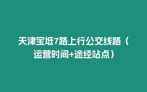 天津?qū)氎?路上行公交線路（運營時間+途經(jīng)站點）