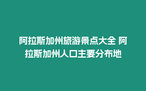 阿拉斯加州旅游景點大全 阿拉斯加州人口主要分布地