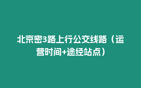 北京密3路上行公交線路（運營時間+途經(jīng)站點）