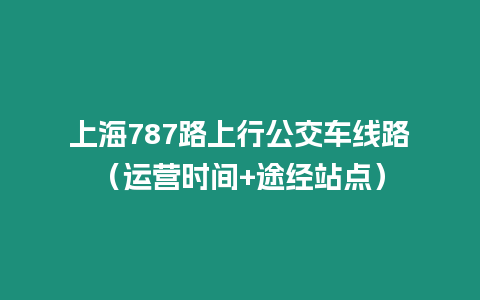 上海787路上行公交車線路（運營時間+途經站點）