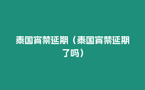 泰國宵禁延期（泰國宵禁延期了嗎）