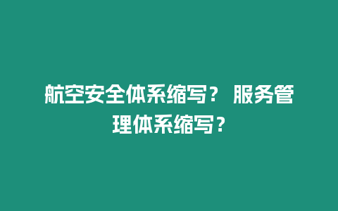 航空安全體系縮寫(xiě)？ 服務(wù)管理體系縮寫(xiě)？