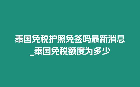 泰國免稅護照免簽嗎最新消息_泰國免稅額度為多少