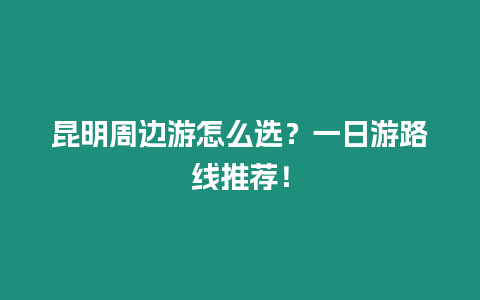 昆明周邊游怎么選？一日游路線推薦！