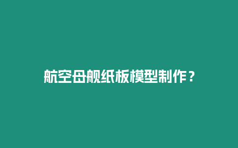 航空母艦紙板模型制作？