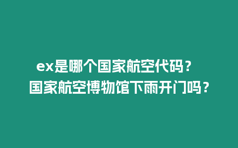 ex是哪個(gè)國家航空代碼？ 國家航空博物館下雨開門嗎？