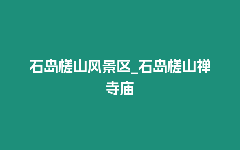 石島槎山風(fēng)景區(qū)_石島槎山禪寺廟