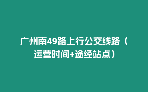 廣州南49路上行公交線路（運營時間+途經站點）