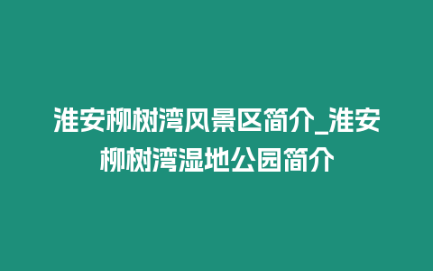 淮安柳樹灣風景區(qū)簡介_淮安柳樹灣濕地公園簡介