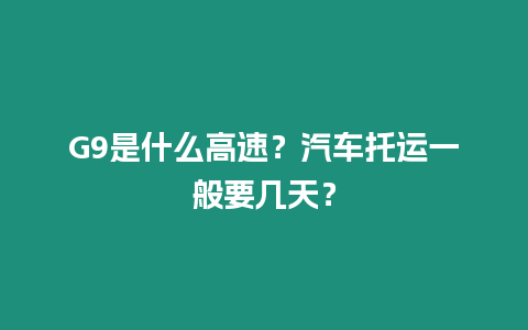 G9是什么高速？汽車托運一般要幾天？