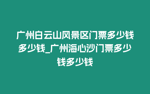 廣州白云山風景區門票多少錢多少錢_廣州海心沙門票多少錢多少錢