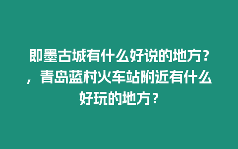 即墨古城有什么好說的地方？，青島藍(lán)村火車站附近有什么好玩的地方？