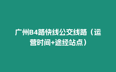 廣州B4路快線公交線路（運營時間+途經(jīng)站點）