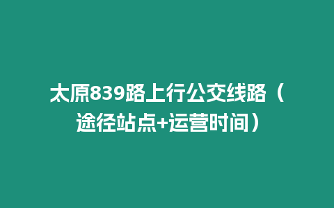 太原839路上行公交線路（途徑站點+運營時間）