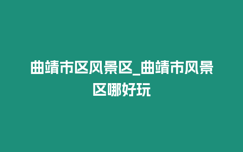 曲靖市區風景區_曲靖市風景區哪好玩