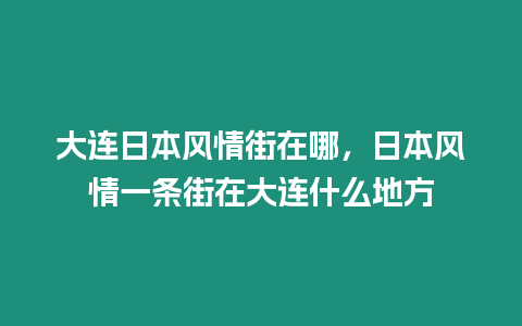 大連日本風情街在哪，日本風情一條街在大連什么地方