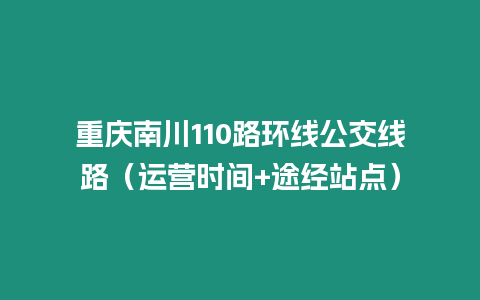 重慶南川110路環(huán)線公交線路（運(yùn)營(yíng)時(shí)間+途經(jīng)站點(diǎn)）