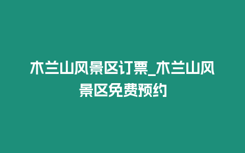 木蘭山風景區訂票_木蘭山風景區免費預約