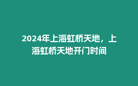 2024年上海虹橋天地，上海虹橋天地開門時間