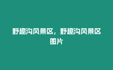 野趣溝風景區，野趣溝風景區圖片