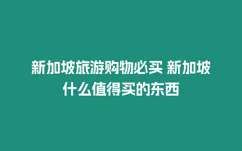 新加坡旅游購(gòu)物必買(mǎi) 新加坡什么值得買(mǎi)的東西