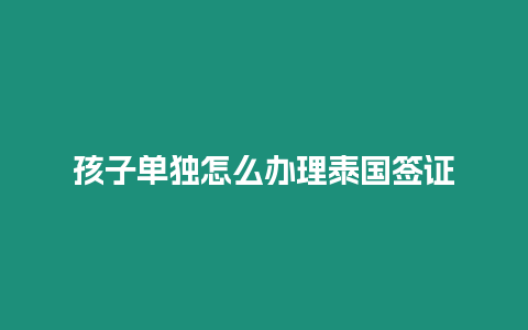 孩子單獨(dú)怎么辦理泰國(guó)簽證