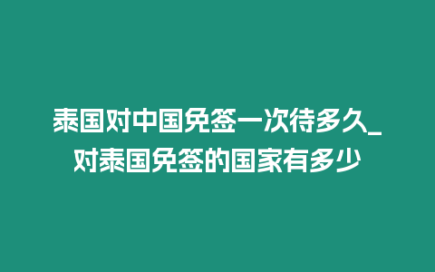 泰國對中國免簽一次待多久_對泰國免簽的國家有多少