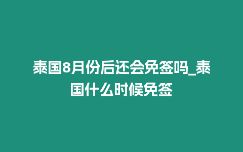 泰國8月份后還會免簽嗎_泰國什么時候免簽