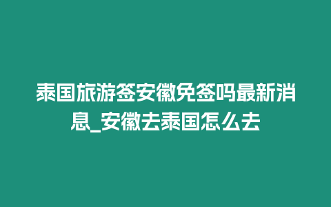 泰國旅游簽安徽免簽嗎最新消息_安徽去泰國怎么去