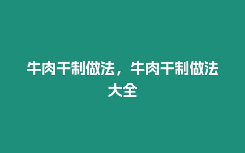 牛肉干制做法，牛肉干制做法大全