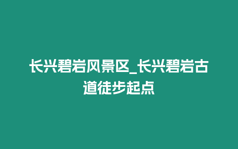 長興碧巖風景區_長興碧巖古道徒步起點