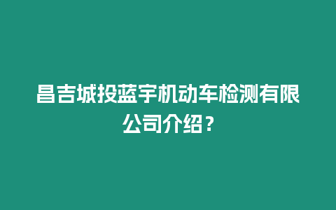 昌吉城投藍宇機動車檢測有限公司介紹？