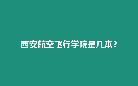 西安航空飛行學院是幾本？