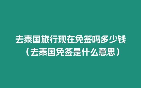 去泰國旅行現(xiàn)在免簽嗎多少錢（去泰國免簽是什么意思）