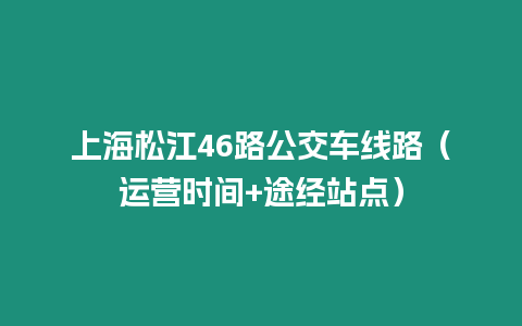 上海松江46路公交車線路（運營時間+途經站點）