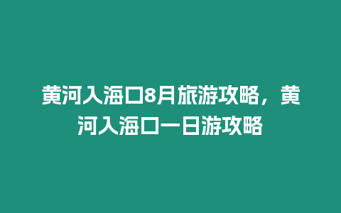 黃河入海口8月旅游攻略，黃河入海口一日游攻略