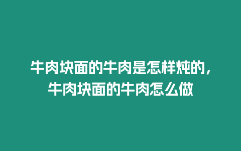 牛肉塊面的牛肉是怎樣燉的，牛肉塊面的牛肉怎么做