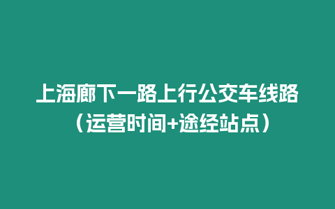 上海廊下一路上行公交車線路（運營時間+途經站點）