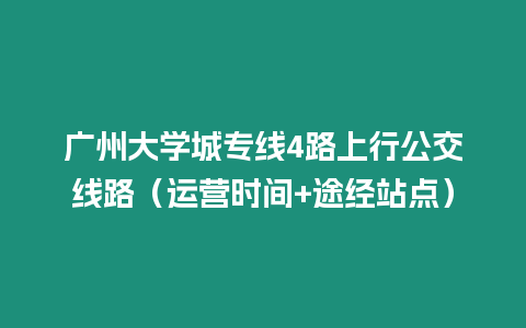 廣州大學城專線4路上行公交線路（運營時間+途經站點）